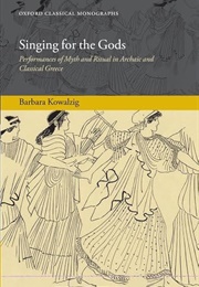 Singing for the Gods: Performances of Myth and Ritual in Archaic and Classical Greece (B Kowalzig)