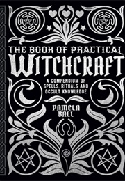 The Book of Practical Witchcraft: A Compendium of Spells, Rituals and Occult Knowledge (Pamela Ball)