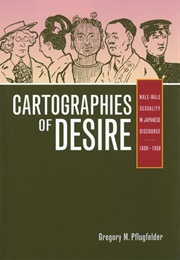 Cartographies of Desire: Male-Male Sexuality in Japanese Discourse, 1600-1950 (Gregory M. Pflugfelder)
