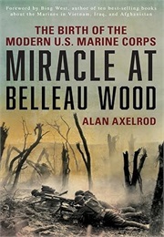 Miracle at Belleau Wood: The Birth of the Modern U.S. Marine Corps (Alan Axelrod)