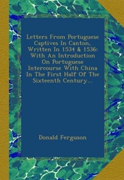 Letters From Portuguese Captives in Canton, Written in 1534 & 1536 : With an Introduction on Portugu (Donald Ferguson)