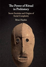 The Power of Ritual in Prehistory: Secret Societies and the Origins of Social Complexity (Brian Hayden)