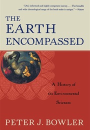 The Earth Encompassed: A History of the Environmental Sciences (P. J. Bowler)