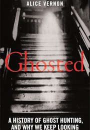 Ghosted: A History of Ghost Hunting, and Why We Keep Looking (Alice Vernon)