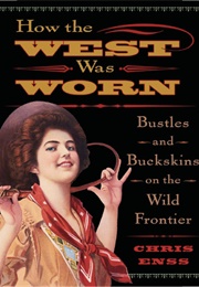 How the West Was Worn: Bustles and Buckskins on the Wild Frontiers (Chris Enss)