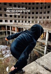 Przyszło Nam Tu Żyć. Reportaże Z Rosji (Jelena Kostiuczenko)