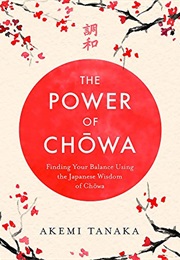The Power of Chowa: Finding Your Balance Using the Japanese Wisdom of Chowa (Akemi Tanaka)