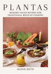 Plantas: Modern Vegan Recipes for Traditional Mexican Cooking (Alexa Soto)