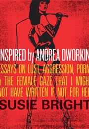 Inspired by Andrea Dworkin: Essays on Lust, Aggression, Porn, & the Female Gaze (Susie Bright)