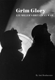 Grim Glory: Lee Miller's Britain at War (Ami Bouhassane)