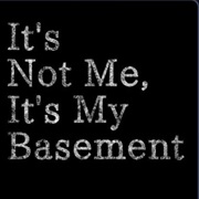 It's Not Me, It's My Basement