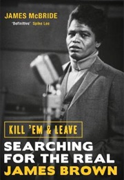 Kill 'em and Leave: Searching for the Real James Brown (James McBride)
