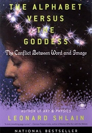 The Alphabet Versus the Goddess: The Conflict Between Word and Image (Leonard Shlain)