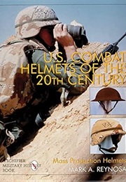 U.S. Combat Helmets of the 20th Century: Mass Production Helmets (Schiffer Military/Aviation History (Mark A. Reynosa)