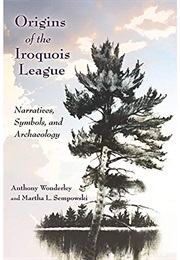 Origins of the Iroquois League: Narratives, Symbols, and Archaeology (Anthony Wonderley & Martha L. Sempowski)