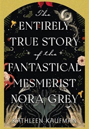 The Entirely True Story of the Fantastical  Mesmerist Nora Grey (Kathleen Kaufman)