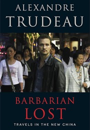 Barbarian Lost: Travels in the New China (Alexandre Trudeau)