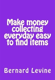 Make Money Collecting Everyday Easy to Find Items (Bernard Levine)