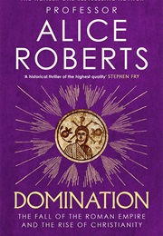 Domination: The Fall of the Roman Empire and the Rise of Christianity (Alice Roberts)