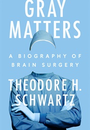 Gray Matters: A Biography of Brain Surgery (Theodore H. Schwartz)