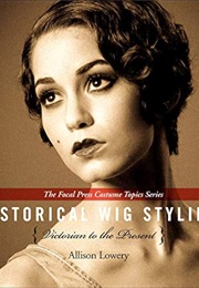 Historical Wig Styling: Victorian to the Present (Alison Lowery)