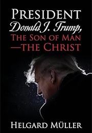 President Donald J. Trump, the Son of Man - The Christ (Helgard Müller)
