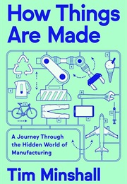 How Things Are Made: A Journey Through the Hidden World of Manufacturing (Tim Minshall)