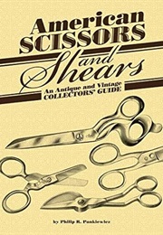 American Scissors and Shears: An Antique and Vintage Collectors' Guide (Philip R. Pankiewicz)
