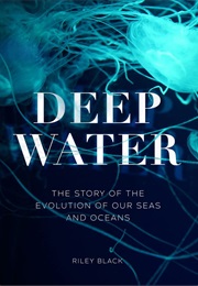 Deep Water: The Story of the Evolution of Our Seas and Oceans (Riley Black)