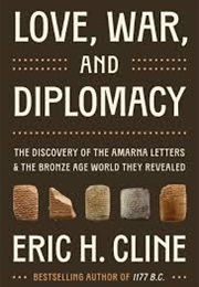 Love, War and Diplomacy: The Discovery of the Amarna Letters and the Bronze Age World They Revealed (Eric H. Cline)