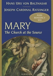 Mary: The Church at the Source (Hans Urs Von Balthasar and Joseph Ratzinger)