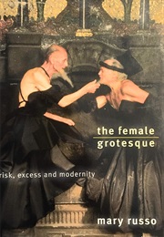 The Female Grotesque: Risk, Excess and Modernity (Mary Russo)