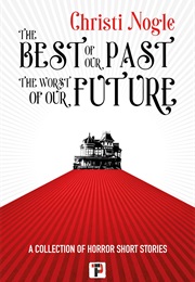 The Best of Our Past, the Worst of Our Future (Christi Nogle)