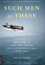 Such Men as These: The Story of the Navy Pilots Who Flew the Deadly Skies Over Korea (David Sears)