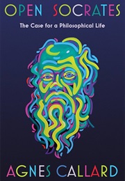 Open Socrates: The Case for a Philosophical Life (Agnes Callard)
