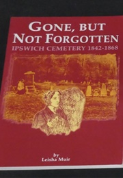 Gone, but Not Forgotten: Ipswich Cemetery 1842-1868 (Leisha Muir)