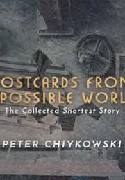 Postcards From Impossible Worlds: The Collected Shortest Story (Peter Chiykowski)