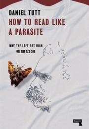 How to Read Like a Parasite: Why the Left Got High on Nietzsche (Daniel Tutt)
