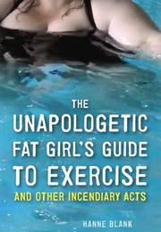 The Unapologetic Fat Girl's Guide to Exercise and Other Incendiary Acts (Hanne Blank)
