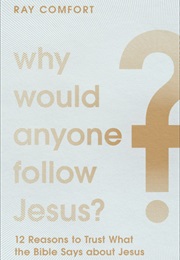 Why Would Anyone Follow Jesus?: 12 Reasons to Trust What the Bible Says About Jesus by Ray Comfort (Ray Comfort)