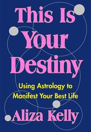 This Is Your Destiny: Using Astrology to Manifest Your Best Life (Aliza Kelly)