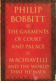 The Garments of Court and Palace: Machiavelli and the World That He Made (Philip Bobbit)