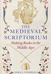 The Medieval Scriptorium: Making Books in the Middle Ages (Sara J. Charles)