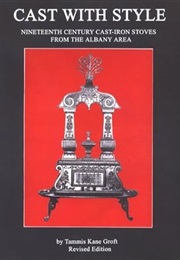 Cast With Style: Nineteenth Century Cast-Iron Stoves From the Albany Area (Albany Institute of Histo (Tammis Kane Groft)