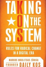 Taking on the System: Rules for Radical Change (Markos Moulitsas Zúñiga)
