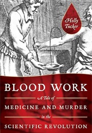 Blood Work: A Take of Medicine and Murder in the Scientific Revolution (Holly Tucker)