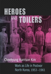 Heroes and Toilers: Work as Life in Postwar North Korea, 1953–1961 (Cheehyung Harrison Kim)