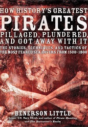 How History's Greatest Pirates Pillaged, Plundered, and Got Away With It: The Stories, Techniques, (Benerson Little)