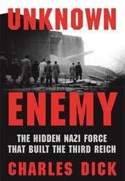 Unknown Enemy: The Hidden Nazi Force That Built the Third Reich (Charles Dick)