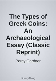 The Types of Greek Coins: An Archaeological Essay (Classic Reprint) (Percy Gardner)